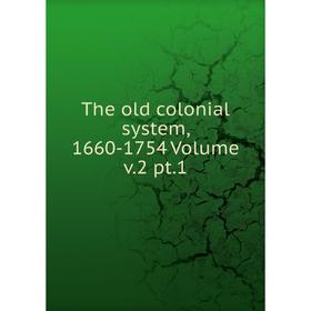 

Книга The old colonial system, 1660-1754 Volume v.2 pt.1