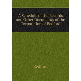 

Книга A Schedule of the Records and Other Documents of the Corporation of Bedford