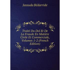 

Книга Traité Du Dol Et De La Fraude En Matière Civile Et Commerciale, Volumes 1-2 (French Edition)