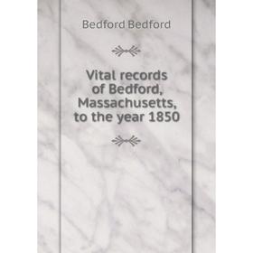 

Книга Vital records of Bedford, Massachusetts, to the year 1850