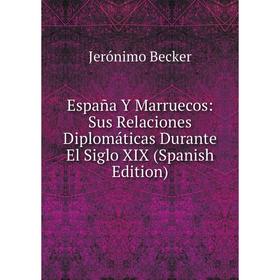 

Книга España Y Marruecos: Sus Relaciones Diplomáticas Durante El Siglo XIX (Spanish Edition)