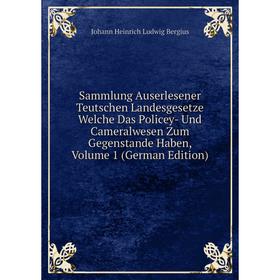 

Книга Sammlung Auserlesener Teutschen Landesgesetze Welche Das Policey- Und Cameralwesen Zum Gegenstande Haben, Volume 1 (German Edition)