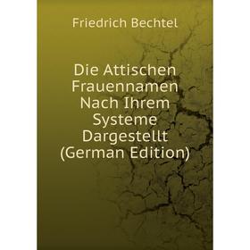 

Книга Die Attischen Frauennamen Nach Ihrem Systeme Dargestellt (German Edition)