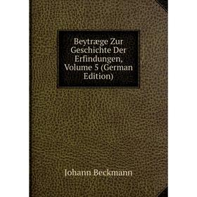 

Книга Beytræge Zur Geschichte Der Erfindungen, Volume 5 (German Edition)