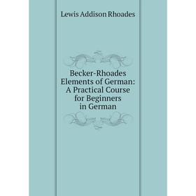 

Книга Becker-Rhoades Elements of German: A Practical Course for Beginners in German