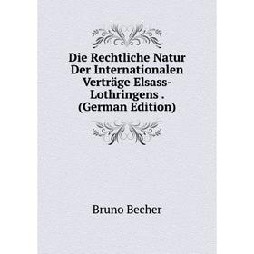 

Книга Die Rechtliche Natur Der Internationalen Verträge Elsass-Lothringens. (German Edition)