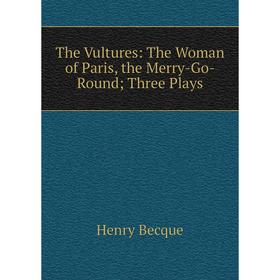 

Книга The Vultures: The Woman of Paris, the Merry-Go-Round; Three Plays