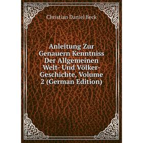 

Книга Anleitung Zur Genauern Kenntniss Der Allgemeinen Welt- Und Völker-Geschichte, Volume 2 (German Edition)