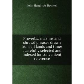 

Книга Proverbs: maxims and shrewd phrases drawn from all lands and times: carefully selected and indexed for convenient reference