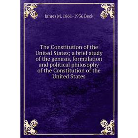 

Книга The Constitution of the United States; a brief study of the genesis, formulation and political philosophy of the Constitution of the United Stat