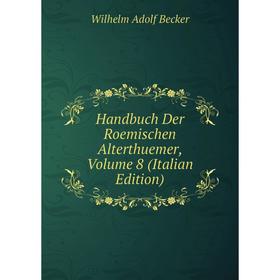 

Книга Handbuch Der Roemischen Alterthuemer, Volume 8 (Italian Edition)