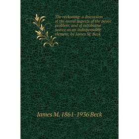 

Книга The reckoning: a discussion of the moral aspects of the peace problem, and of retributive justice as an indispensable element, by James M. Beck