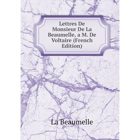 

Книга Lettres De Monsieur De La Beaumelle, a M De Voltaire