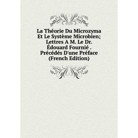 

Книга La Théorie Du Microzyma Et Le Système Microbien; Lettres A M Le Dr Édouard Fournié Précédés D'une Préface