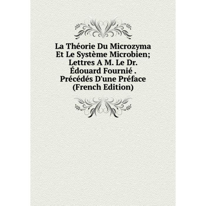 фото Книга la théorie du microzyma et le système microbien; lettres a m le dr édouard fournié précédés d'une préface nobel press