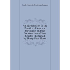 

Книга An Introduction to the Practice of Nautical Surveying, and the Construction of Sea-Charts: Illustrated by Thirty-Four Plates