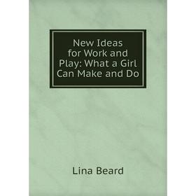 

Книга New Ideas for Work and Play: What a Girl Can Make and Do