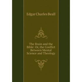 

Книга The Brain and the Bible: Or, the Conflict Between Mental Science and Theology