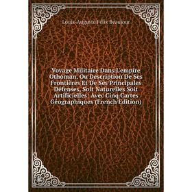 

Книга Voyage Militaire Dans L'empire Othoman, Ou Description De Ses Frontières Et De Ses Principales Défenses, Soit Naturelles Soit Artificielles
