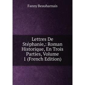 

Книга Lettres De Stéphanie: Roman Historique, En Trois Parties, Volume 1