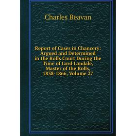 

Книга Report of Cases in Chancery: Argued and Determined in the Rolls Court During the Time of Lord Landale, Master of the Rolls, 1838-1866, Volume 27