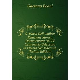 

Книга S. Maria Dell'umiltà: Relazione Storica Documentata Del IV Centenario Celebrato in Pistoia Nel Mdccclxl. (Italian Edition)