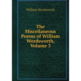 

Книга The Miscellaneous Poems of William Wordsworth, Volume 3