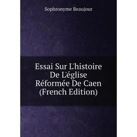 

Книга Essai Sur L'histoire De L'église Réformée De Caen (French Edition)