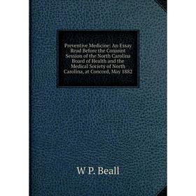 

Книга Preventive Medicine: An Essay Read Before the Conjoint Session of the North Carolina Board of Health and the Medical Society of North Carolina,