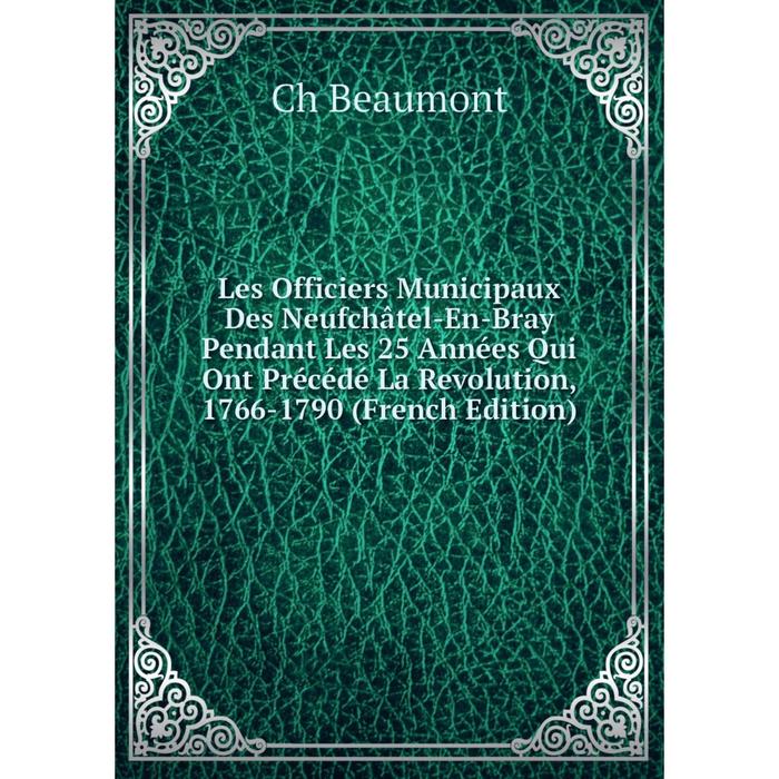 фото Книга les officiers municipaux des neufchâtel-en-bray pendant les 25 années qui ont précédé la revolution, 1766-1790 nobel press