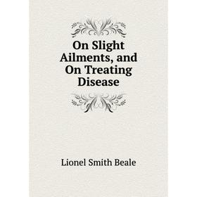 

Книга On Slight Ailments, and On Treating Disease