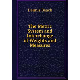 

Книга The Metric System and Interchange of Weights and Measures