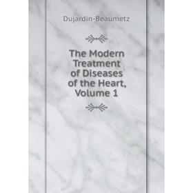 

Книга The Modern Treatment of Diseases of the Heart, Volume 1