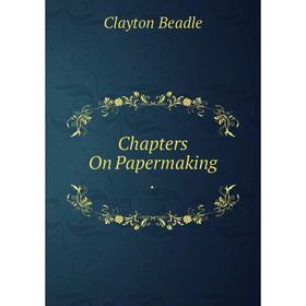 

Книга Chapters On Papermaking.
