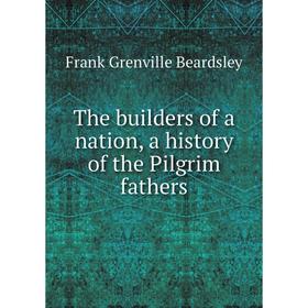 

Книга The builders of a nation, a history of the Pilgrim fathers