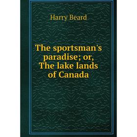 

Книга The sportsman's paradise; or, The lake lands of Canada