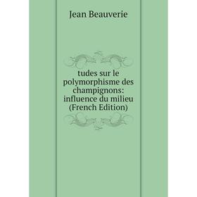 

Книга Tudes sur le polymorphisme des champignons: influence du milieu (French Edition)