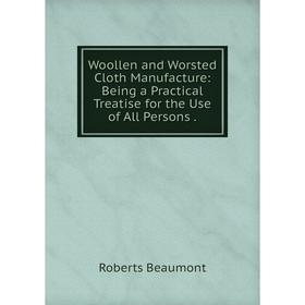 

Книга Woollen and Worsted Cloth Manufacture: Being a Practical Treatise for the Use of All Persons.