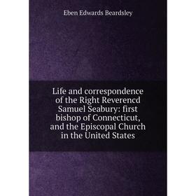 

Книга Life and correspondence of the Right Reverencd Samuel Seabury: first bishop of Connecticut, and the Episcopal Church in the United States