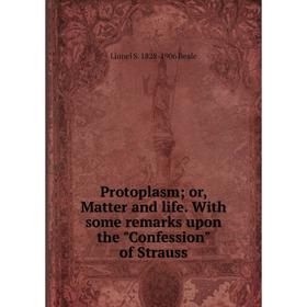 

Книга Protoplasm; or, Matter and life. With some remarks upon the Confession of Strauss