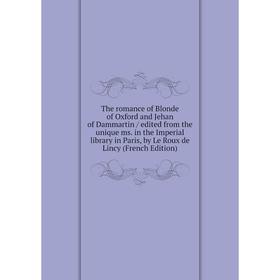 

Книга The romance of Blonde of Oxford and Jehan of Dammartin / edited from the unique ms. in the Imperial library in Paris, by Le Roux de Lincy