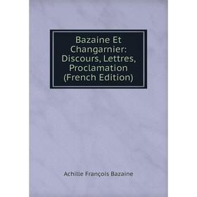 

Книга Bazaine Et Changarnier: Discours, Lettres, Proclamation (French Edition)