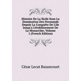 

Книга Histoire De La Sicile Sous La Domination Des Normands Depuis La Conquête De L'ile Jusqu'a L'établissement De La Monarchie, Volume 1 (French Edit