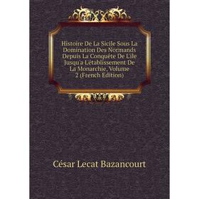 

Книга Histoire De La Sicile Sous La Domination Des Normands Depuis La Conquête De L'ile Jusqu'a L'établissement De La Monarchie, Volume 2 (French Edit