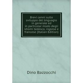

Книга Brevi cenni sullo sviluppo del linguagio in generale ed in particolar modo degli idiomi tedesco, inglese e francese (Italian Edition)