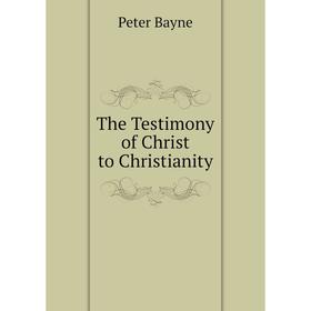 

Книга The Testimony of Christ to Christianity