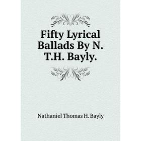 

Книга Fifty Lyrical Ballads By N.T.H. Bayly.