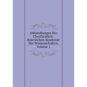 

Книга Abhandlungen Der Churfürstlich-Baierischen Akademie Der Wissenschaften, Volume 1