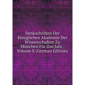 

Книга Denkschriften Der Königlichen Akademie Der Wissenschaften Zu München Für Das Jahr., Volume 8 (German Edition)