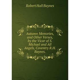 

Книга Autumn Memories, and Other Verses, by the Vicar of S. Michael and All Angels, Coventry R.H. Baynes.